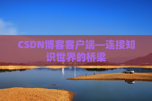 CSDN博客客户端—连接知识世界的桥梁