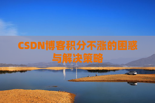 CSDN博客积分不涨的困惑与解决策略